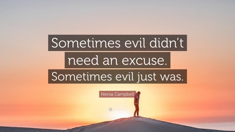 Nenia Campbell Quote: “Sometimes evil didn’t need an excuse. Sometimes evil just was.”