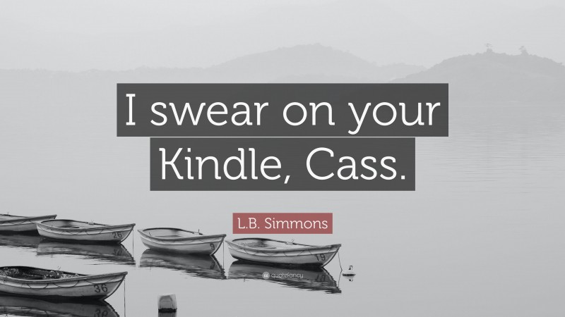 L.B. Simmons Quote: “I swear on your Kindle, Cass.”