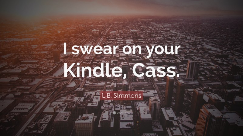 L.B. Simmons Quote: “I swear on your Kindle, Cass.”