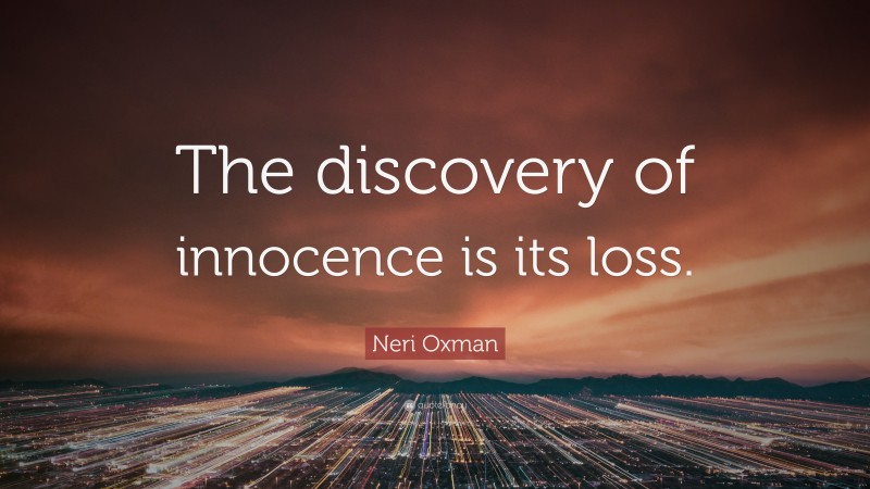 Neri Oxman Quote: “The discovery of innocence is its loss.”