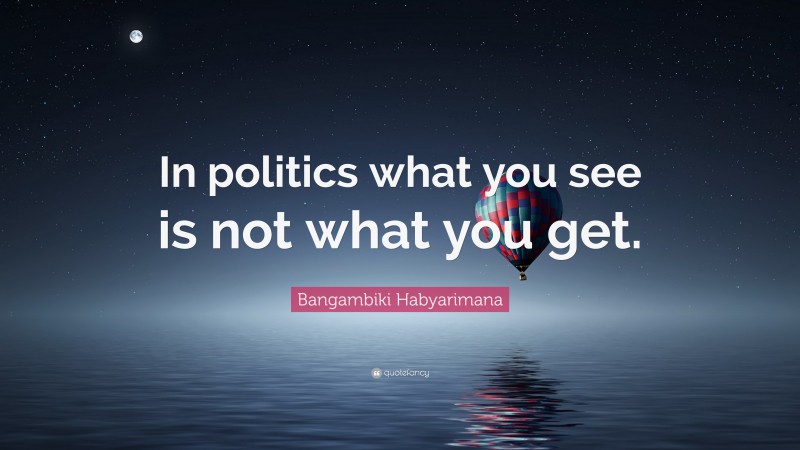 Bangambiki Habyarimana Quote: “In politics what you see is not what you get.”