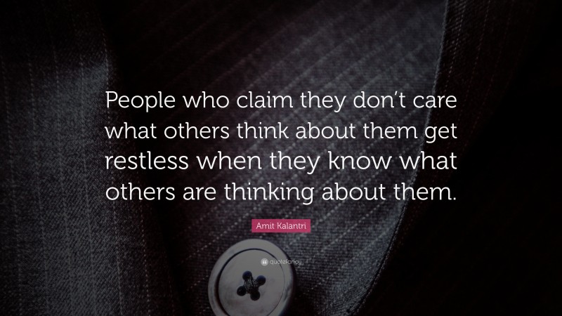 Amit Kalantri Quote: “People who claim they don’t care what others think about them get restless when they know what others are thinking about them.”