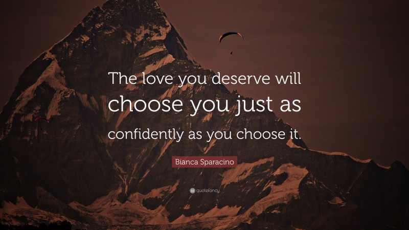 Bianca Sparacino Quote: “The love you deserve will choose you just as confidently as you choose it.”