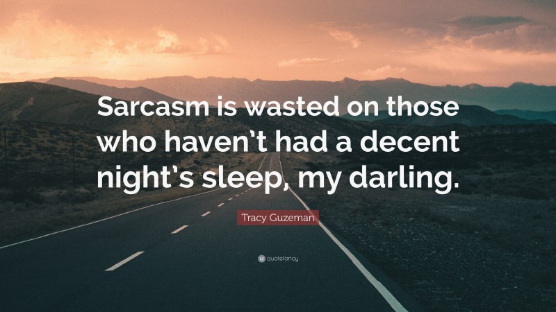 Tracy Guzeman Quote: “Sarcasm is wasted on those who haven’t had a decent night’s sleep, my darling.”
