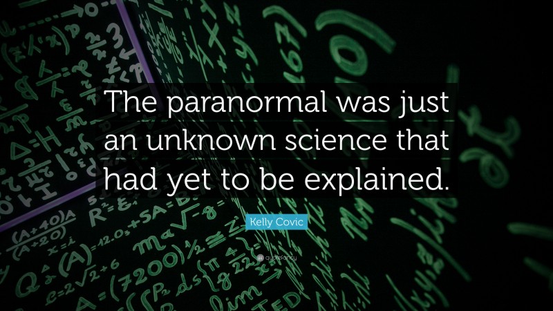 Kelly Covic Quote: “The paranormal was just an unknown science that had yet to be explained.”