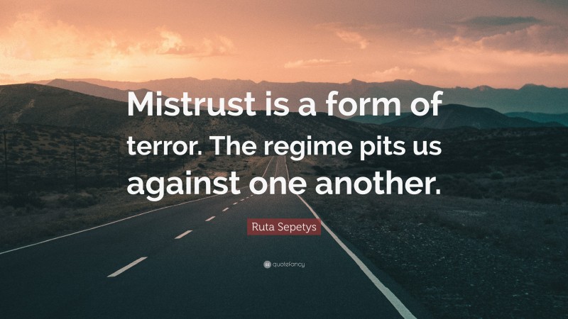 Ruta Sepetys Quote: “Mistrust is a form of terror. The regime pits us against one another.”