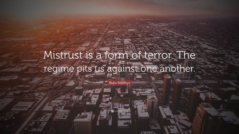 Ruta Sepetys Quote: “Mistrust is a form of terror. The regime pits us against one another.”