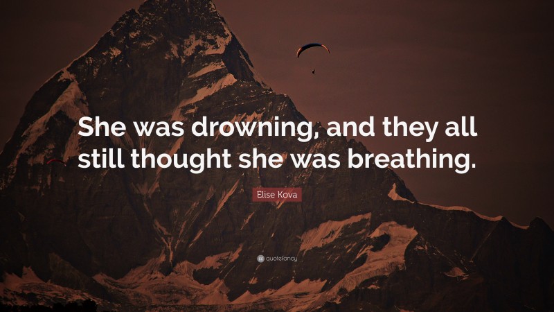 Elise Kova Quote: “She was drowning, and they all still thought she was breathing.”