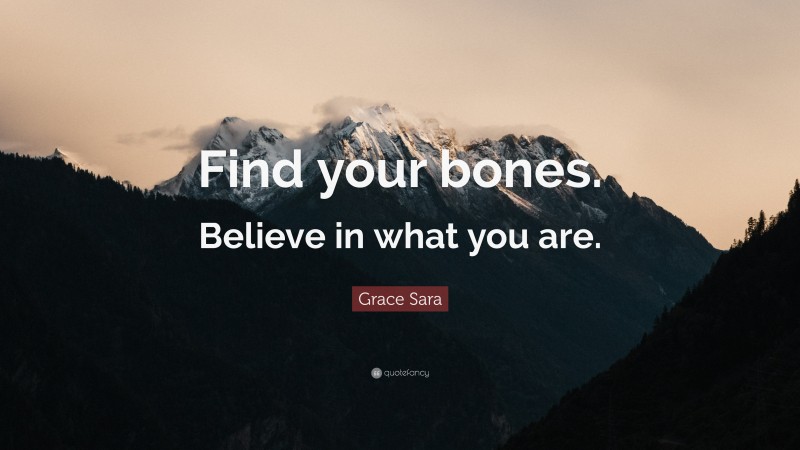 Grace Sara Quote: “Find your bones. Believe in what you are.”