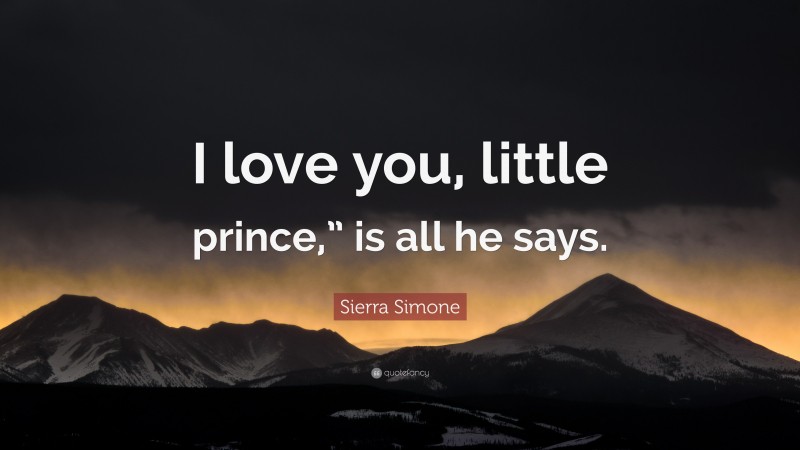 Sierra Simone Quote: “I love you, little prince,” is all he says.”