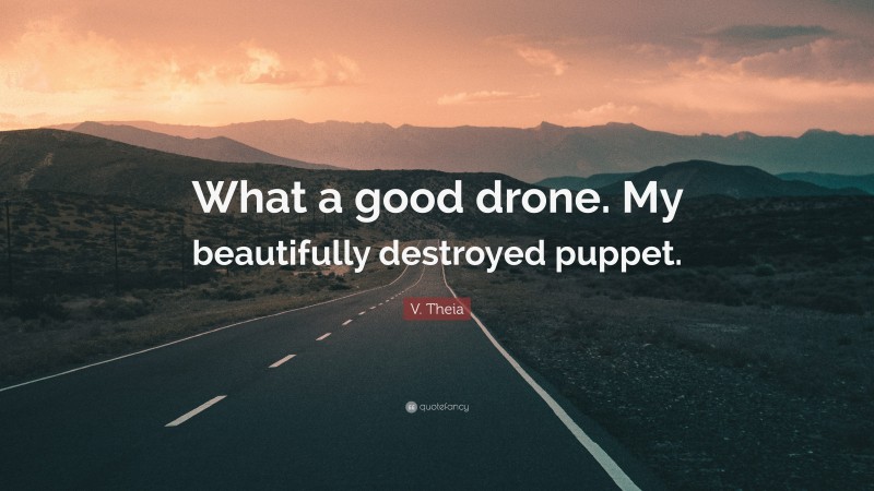 V. Theia Quote: “What a good drone. My beautifully destroyed puppet.”