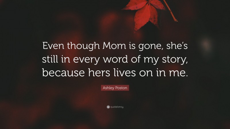 Ashley Poston Quote: “Even though Mom is gone, she’s still in every word of my story, because hers lives on in me.”