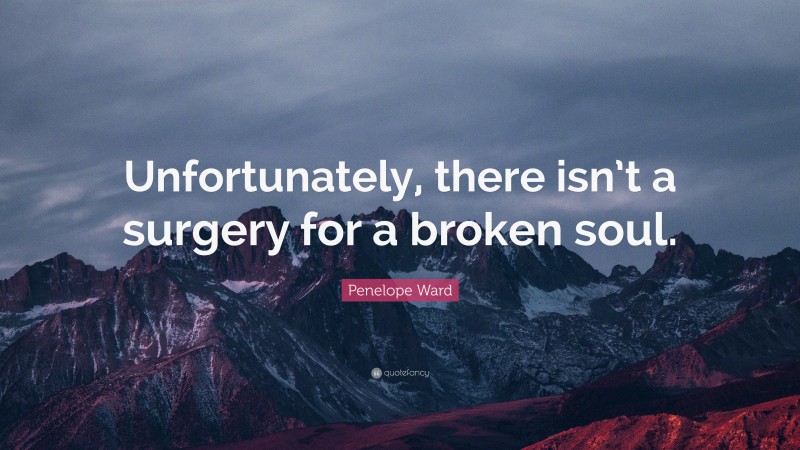 Penelope Ward Quote: “Unfortunately, there isn’t a surgery for a broken soul.”