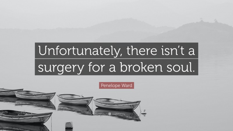 Penelope Ward Quote: “Unfortunately, there isn’t a surgery for a broken soul.”