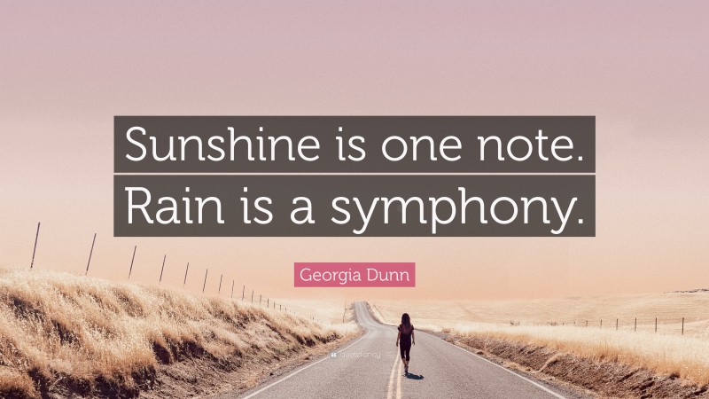 Georgia Dunn Quote: “Sunshine is one note. Rain is a symphony.”