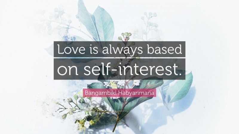 Bangambiki Habyarimana Quote: “Love is always based on self-interest.”