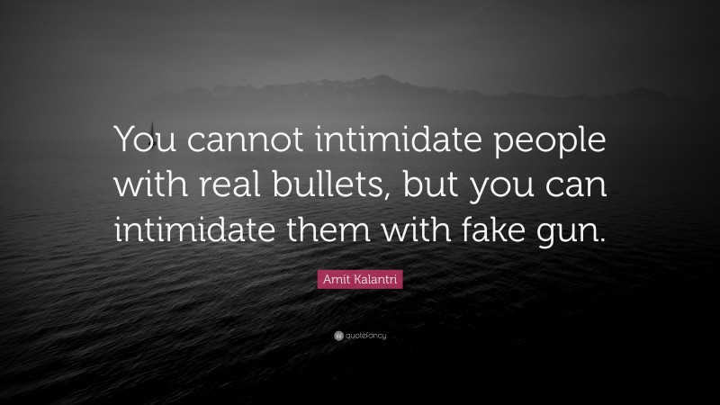 Amit Kalantri Quote: “You cannot intimidate people with real bullets, but you can intimidate them with fake gun.”