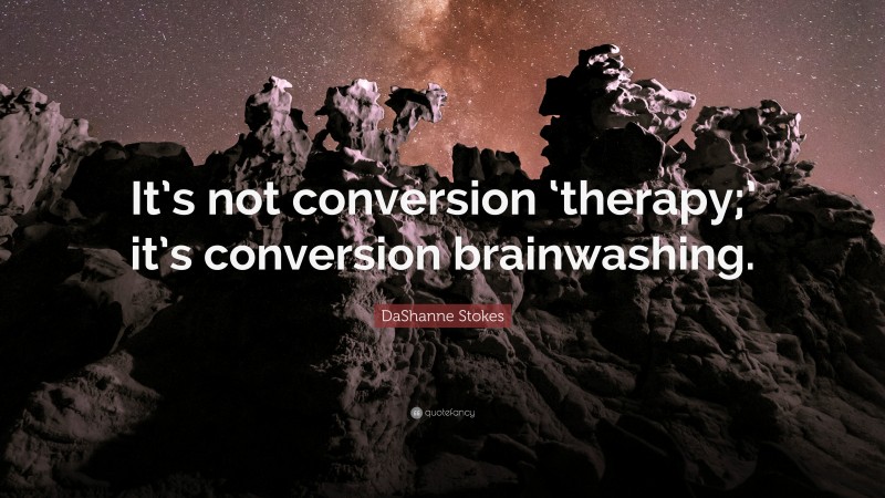 DaShanne Stokes Quote: “It’s not conversion ‘therapy;’ it’s conversion brainwashing.”