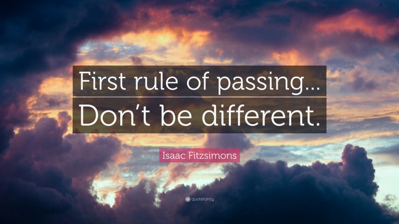 Isaac Fitzsimons Quote: “First rule of passing... Don’t be different.”