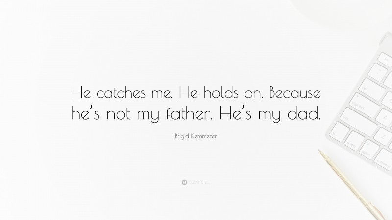 Brigid Kemmerer Quote: “He catches me. He holds on. Because he’s not my father. He’s my dad.”