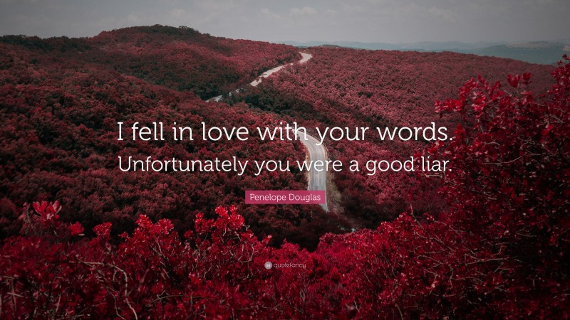 Penelope Douglas Quote: “I fell in love with your words. Unfortunately you were a good liar.”