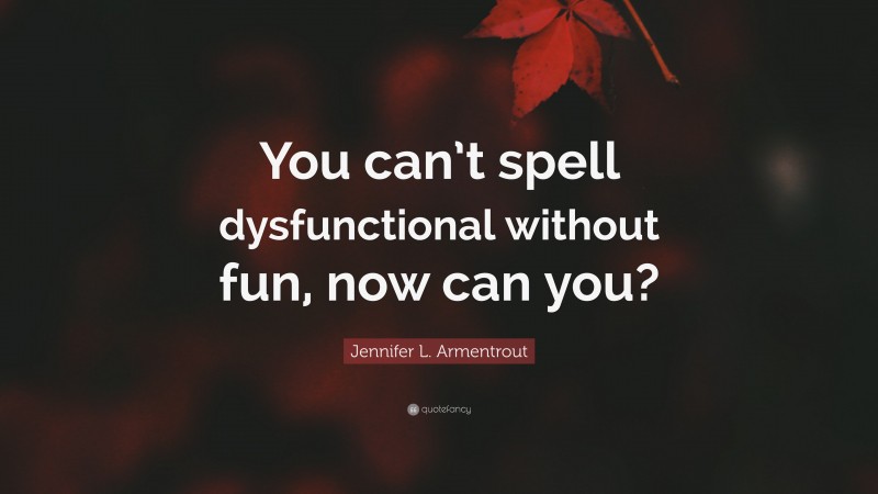 Jennifer L. Armentrout Quote: “You can’t spell dysfunctional without fun, now can you?”