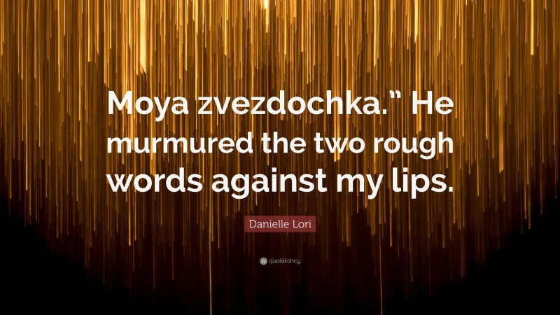 Danielle Lori Quote: “Moya zvezdochka.” He murmured the two rough words against my lips.”