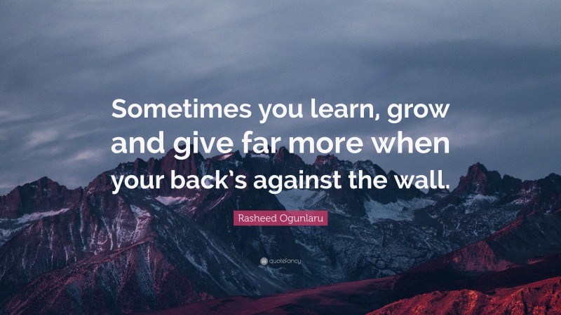 Rasheed Ogunlaru Quote: “Sometimes you learn, grow and give far more when your back’s against the wall.”