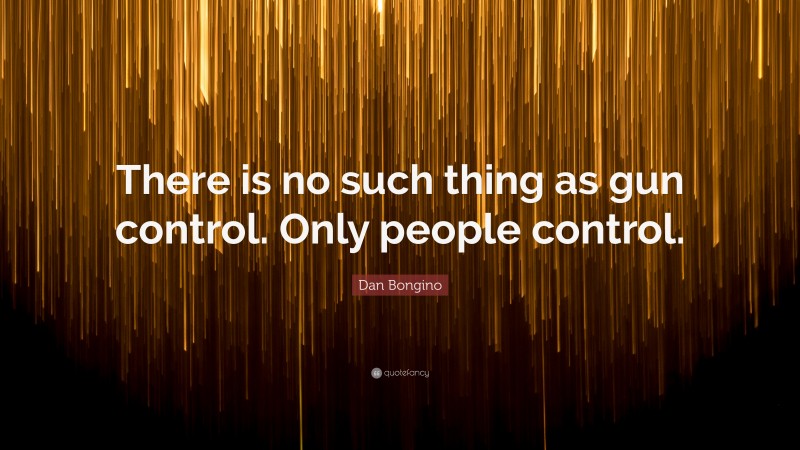 Dan Bongino Quote: “There is no such thing as gun control. Only people control.”