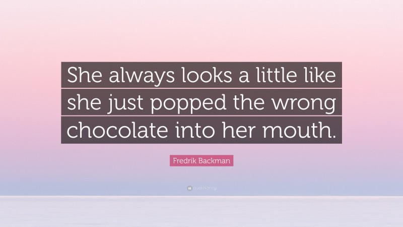 Fredrik Backman Quote: “She always looks a little like she just popped the wrong chocolate into her mouth.”