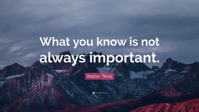 Walter Tevis Quote: “What you know is not always important.”