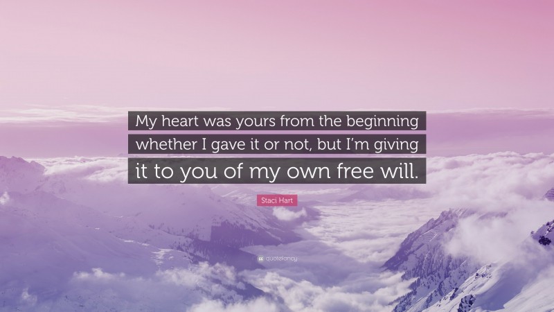 Staci Hart Quote: “My heart was yours from the beginning whether I gave it or not, but I’m giving it to you of my own free will.”