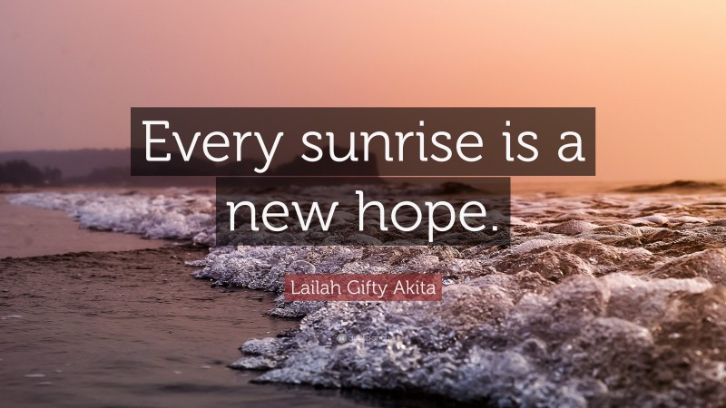 Lailah Gifty Akita Quote: “Every sunrise is a new hope.”