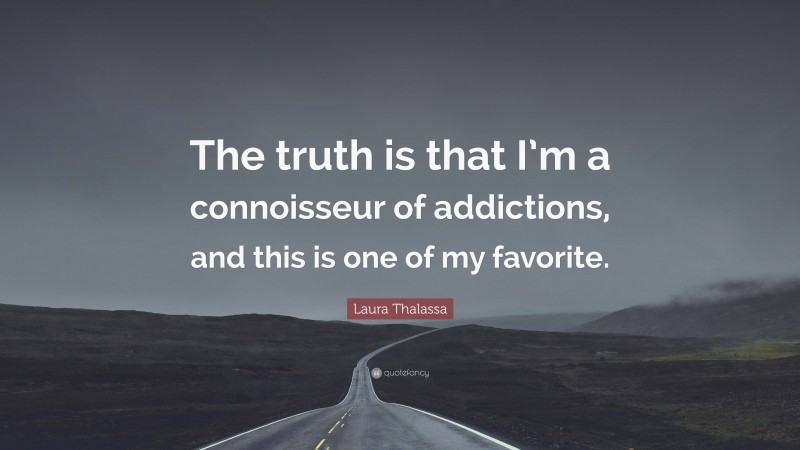 Laura Thalassa Quote: “The truth is that I’m a connoisseur of addictions, and this is one of my favorite.”