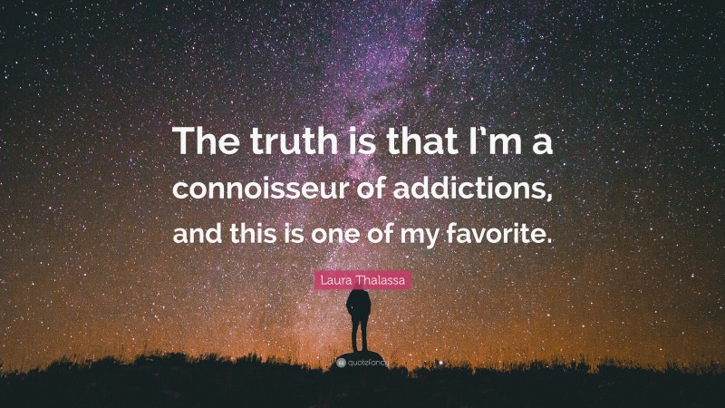 Laura Thalassa Quote: “The truth is that I’m a connoisseur of addictions, and this is one of my favorite.”