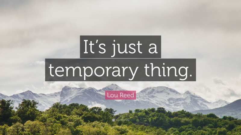 Lou Reed Quote: “It’s just a temporary thing.”
