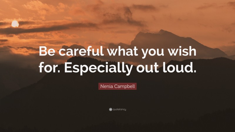 Nenia Campbell Quote: “Be careful what you wish for. Especially out loud.”