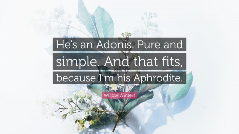 Willow Winters Quote: “He’s an Adonis. Pure and simple. And that fits, because I’m his Aphrodite.”