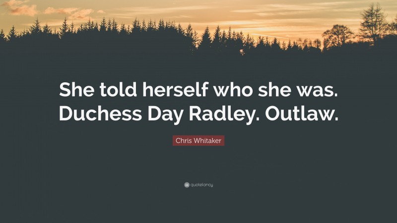 Chris Whitaker Quote: “She told herself who she was. Duchess Day Radley. Outlaw.”