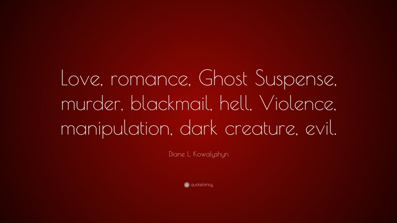 Diane L. Kowalyshyn Quote: “Love, romance, Ghost Suspense, murder, blackmail, hell, Violence, manipulation, dark creature, evil.”