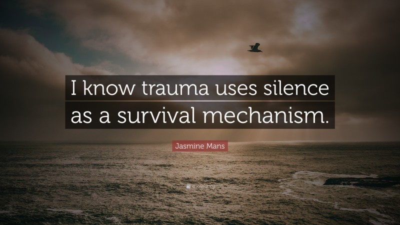 Jasmine Mans Quote: “I know trauma uses silence as a survival mechanism.”