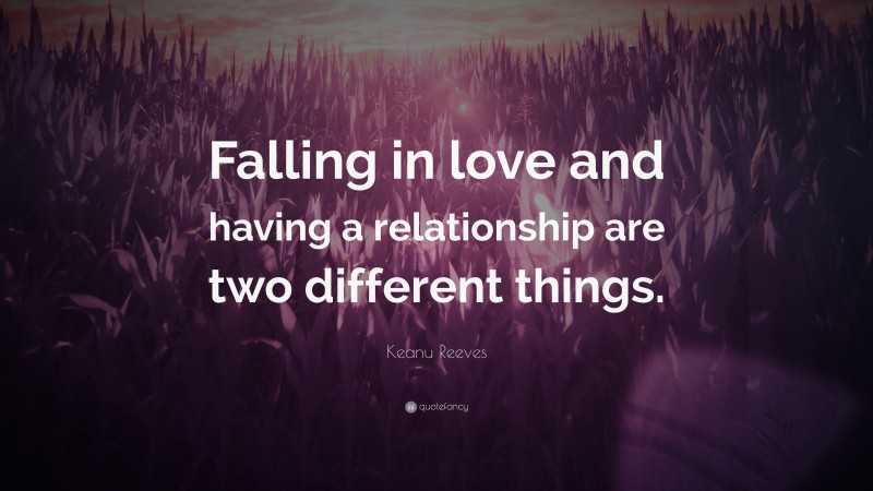 Keanu Reeves Quote: “Falling in love and having a relationship are two different things.”