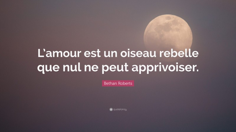 Bethan Roberts Quote: “L’amour est un oiseau rebelle que nul ne peut apprivoiser.”