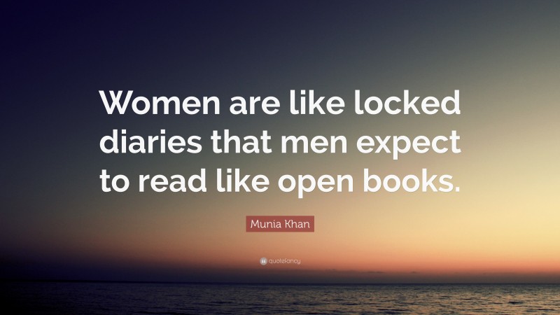 Munia Khan Quote: “Women are like locked diaries that men expect to read like open books.”