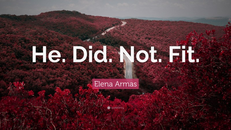 Elena Armas Quote: “He. Did. Not. Fit.”