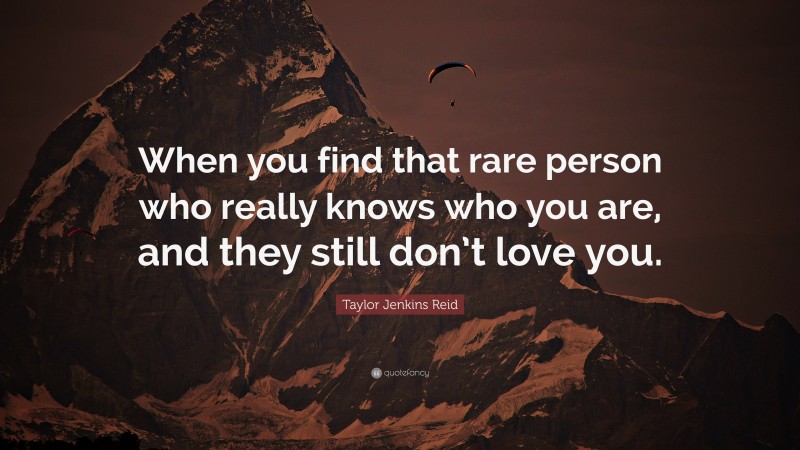 Taylor Jenkins Reid Quote: “When you find that rare person who really knows who you are, and they still don’t love you.”