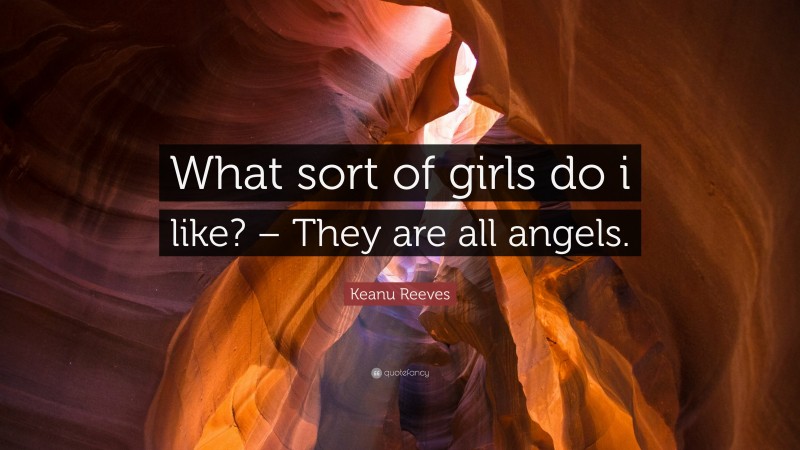 Keanu Reeves Quote: “What sort of girls do i like? – They are all angels.”