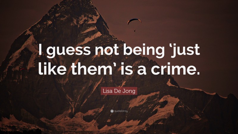 Lisa De Jong Quote: “I guess not being ‘just like them’ is a crime.”