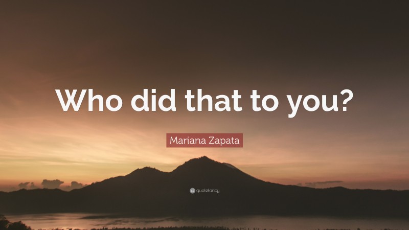 Mariana Zapata Quote: “Who did that to you?”