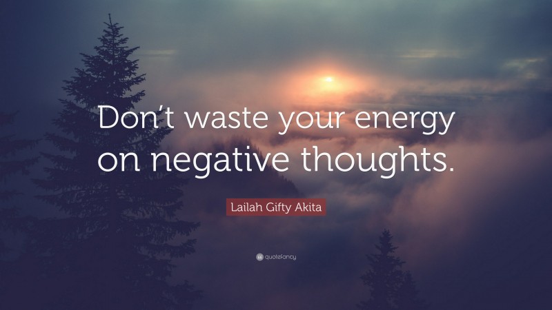 Lailah Gifty Akita Quote: “Don’t waste your energy on negative thoughts.”